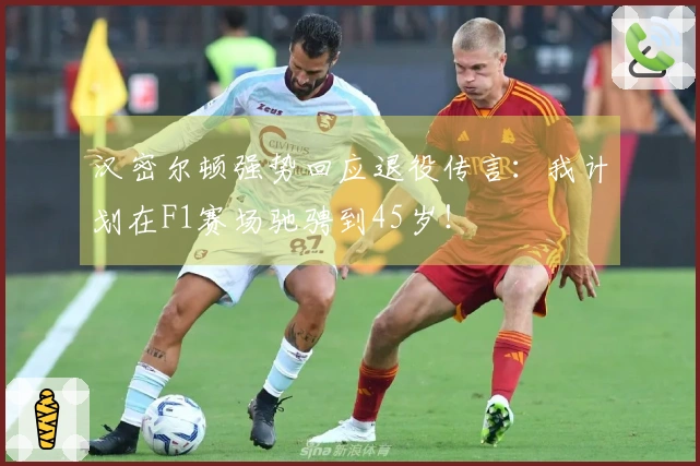 汉密尔顿强势回应退役传言：我计划在F1赛场驰骋到45岁！